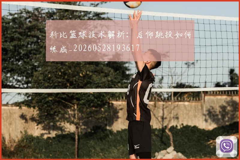 科比篮球技术解析:后仰跳投如何练成_20260528193617