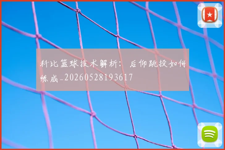 科比篮球技术解析:后仰跳投如何练成_20260528193617