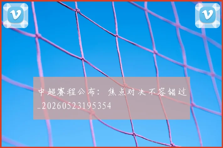 中超赛程公布:焦点对决不容错过_20260523195354