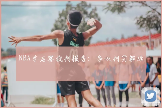 NBA季后赛裁判报告:争议判罚解读