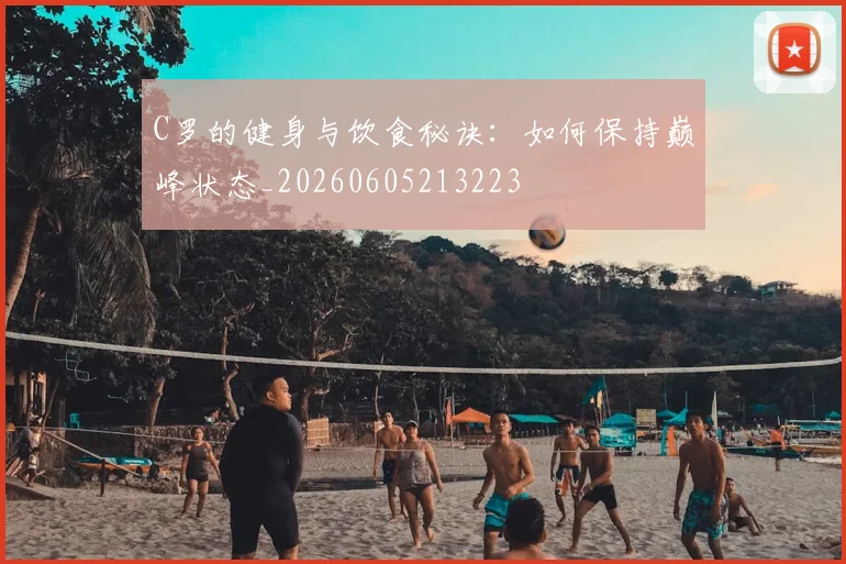 C罗的健身与饮食秘诀:如何保持巅峰状态_20260605213223