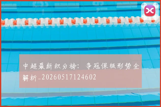 中超最新积分榜：争冠保级形势全解析_20260517124602