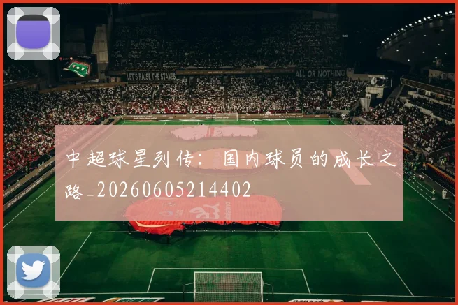 中超球星列传:国内球员的成长之路_20260605214402