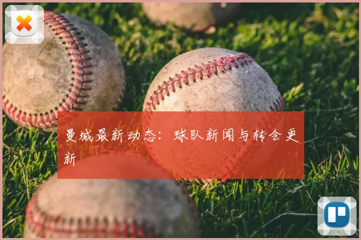 曼城最新动态:球队新闻与转会更新