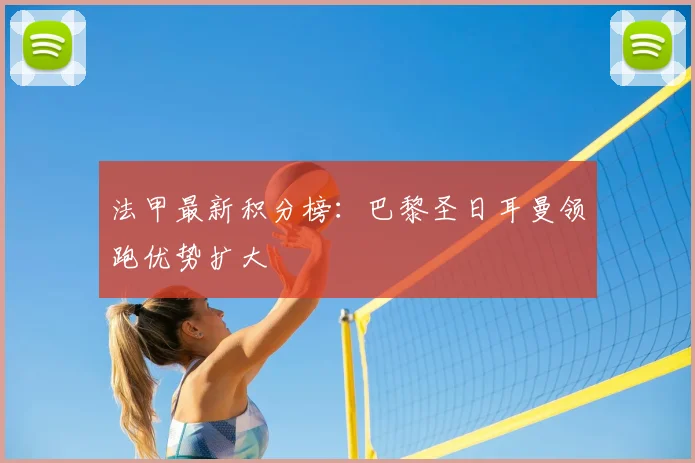 法甲最新积分榜:巴黎圣日耳曼领跑优势扩大