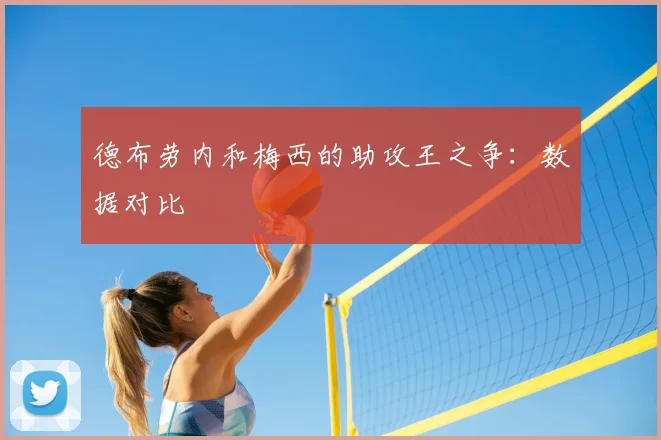 德布劳内和梅西的助攻王之争:数据对比