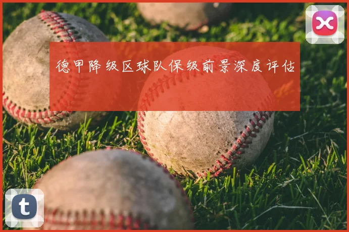 德甲降级区球队保级前景深度评估
