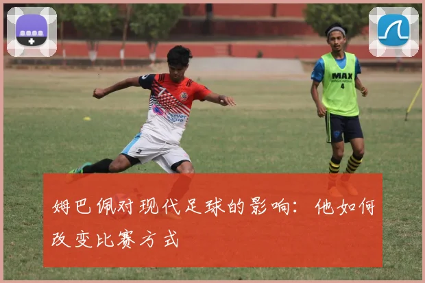 姆巴佩对现代足球的影响:他如何改变比赛方式