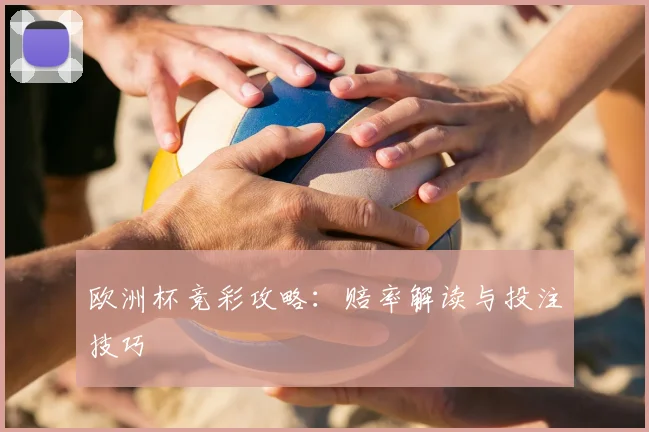 欧洲杯竞彩攻略:赔率解读与投注技巧
