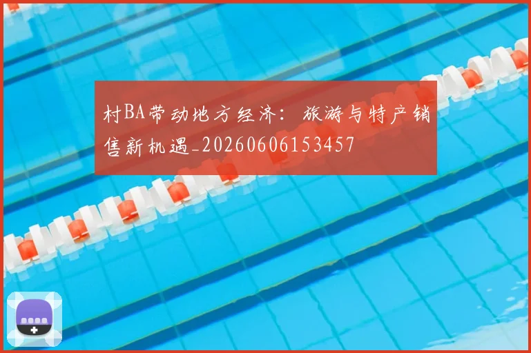 村BA带动地方经济：旅游与特产销售新机遇_20260606153457