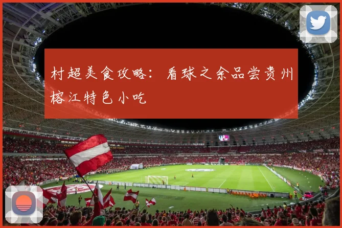 村超美食攻略:看球之余品尝贵州榕江特色小吃