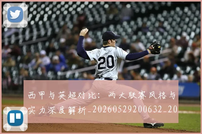 西甲与英超对比:两大联赛风格与实力深度解析_20260529200632_20260703181834