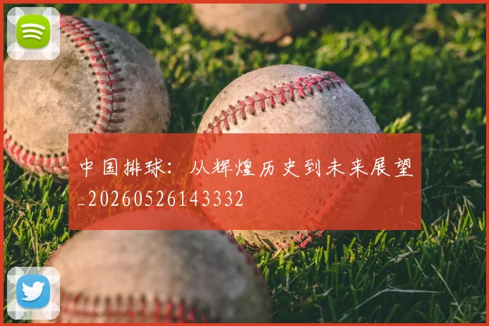 中国排球:从辉煌历史到未来展望_20260526143332