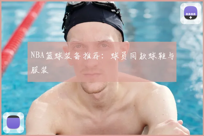 NBA篮球装备推荐:球员同款球鞋与服装