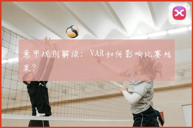 意甲规则解读：VAR如何影响比赛结果？