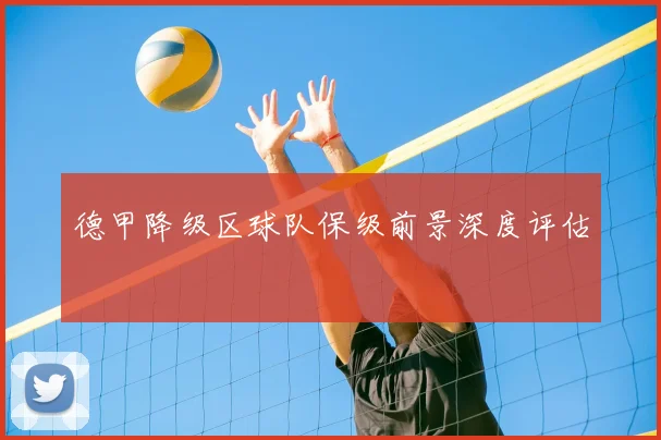 德甲降级区球队保级前景深度评估