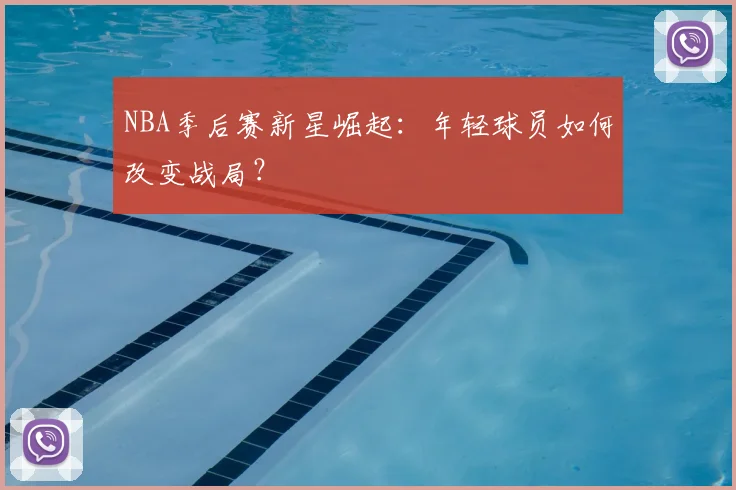 NBA季后赛新星崛起:年轻球员如何改变战局?
