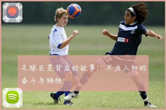 足球巨星背后的故事:不为人知的奋斗与牺牲