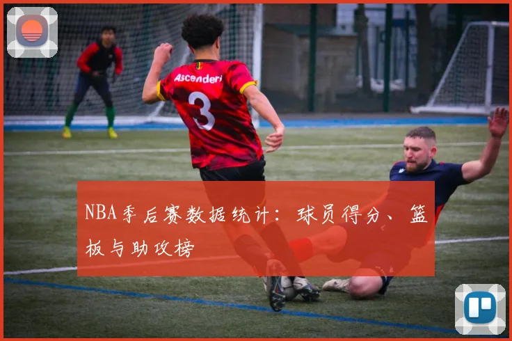NBA季后赛数据统计:球员得分、篮板与助攻榜