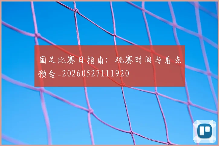 国足比赛日指南:观赛时间与看点预告_20260527111920
