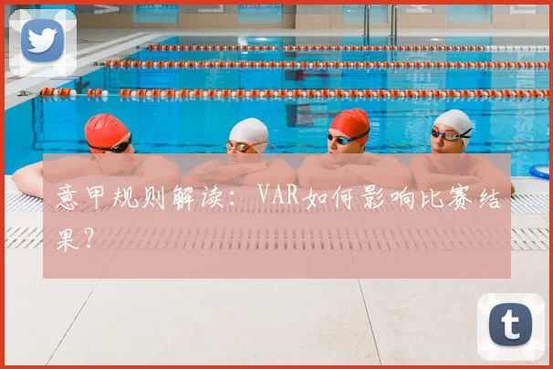 意甲规则解读：VAR如何影响比赛结果？