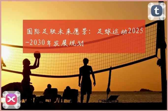 国际足联未来愿景:足球运动2025-2030年发展规划