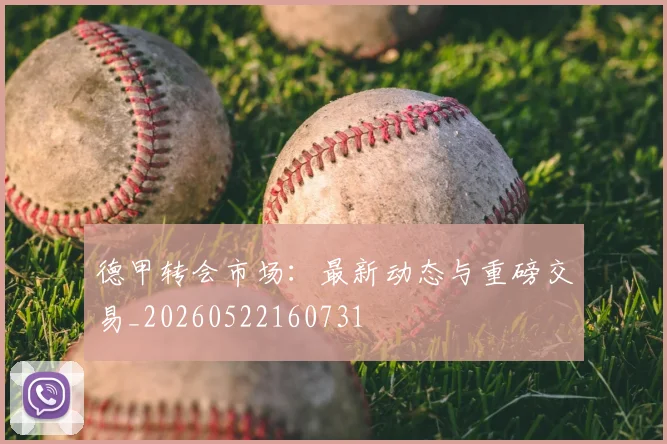 德甲转会市场:最新动态与重磅交易_20260522160731