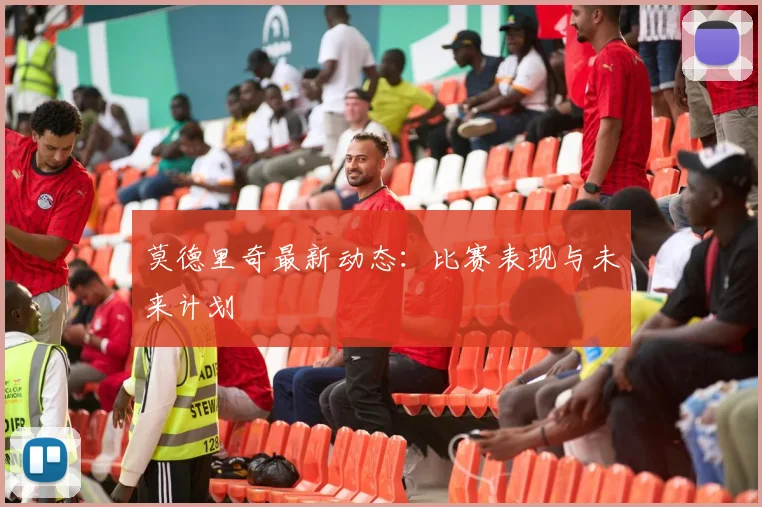 莫德里奇最新动态:比赛表现与未来计划