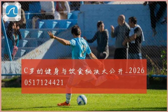 C罗的健身与饮食秘诀大公开_20260517124421