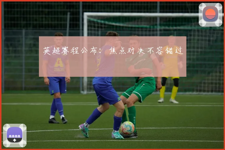 英超赛程公布:焦点对决不容错过