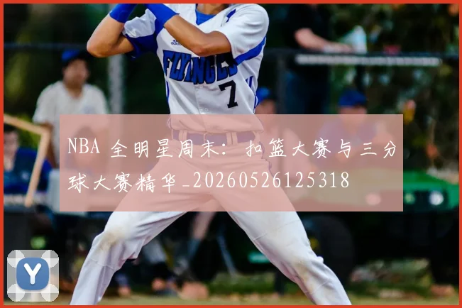 NBA 全明星周末:扣篮大赛与三分球大赛精华_20260526125318