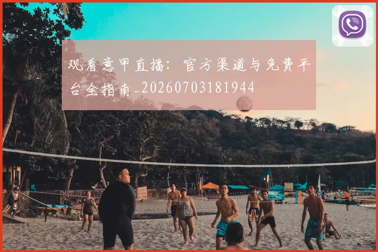 观看意甲直播:官方渠道与免费平台全指南_20260703181944