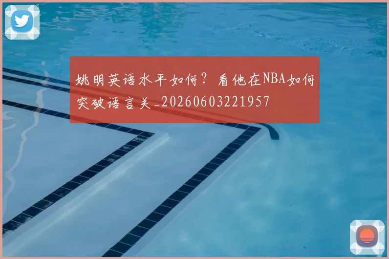 姚明英语水平如何?看他在NBA如何突破语言关_20260603221957