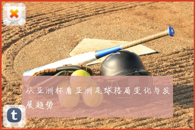 从亚洲杯看亚洲足球格局变化与发展趋势