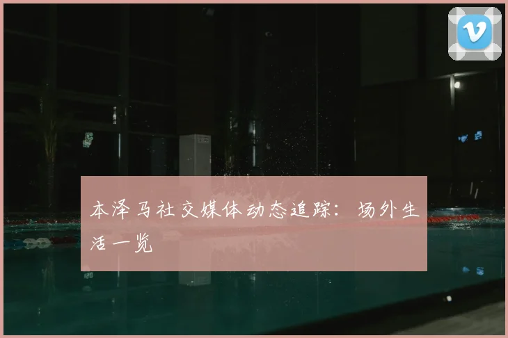 本泽马社交媒体动态追踪:场外生活一览