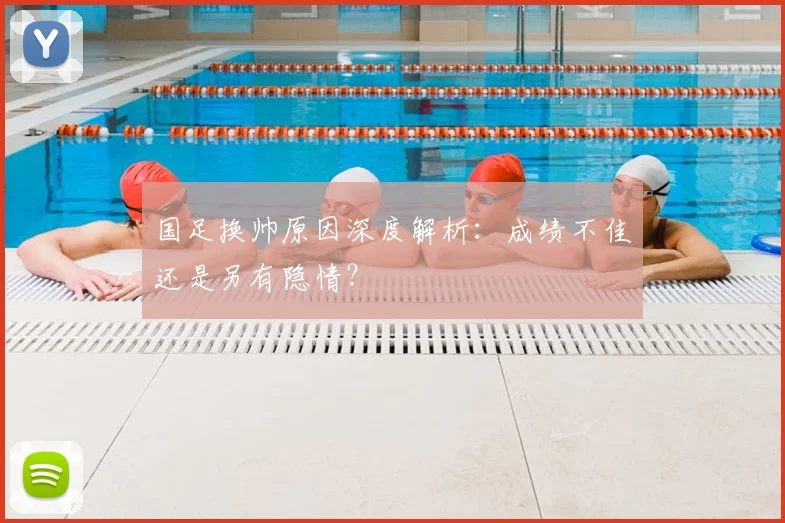 国足换帅原因深度解析:成绩不佳还是另有隐情?