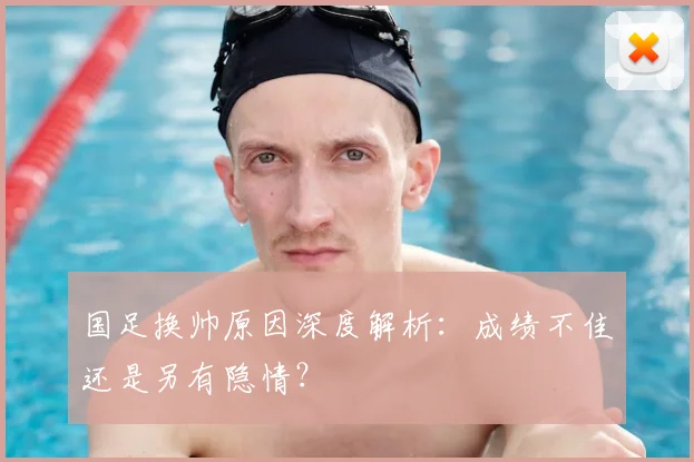 国足换帅原因深度解析：成绩不佳还是另有隐情？