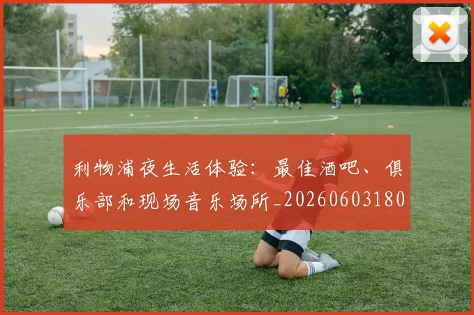 利物浦夜生活体验:最佳酒吧、俱乐部和现场音乐场所_20260603180439