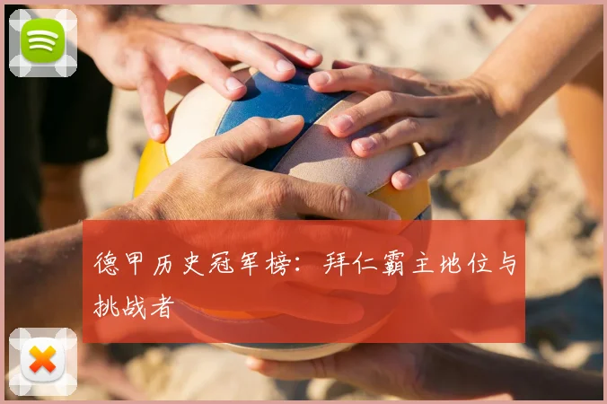德甲历史冠军榜:拜仁霸主地位与挑战者