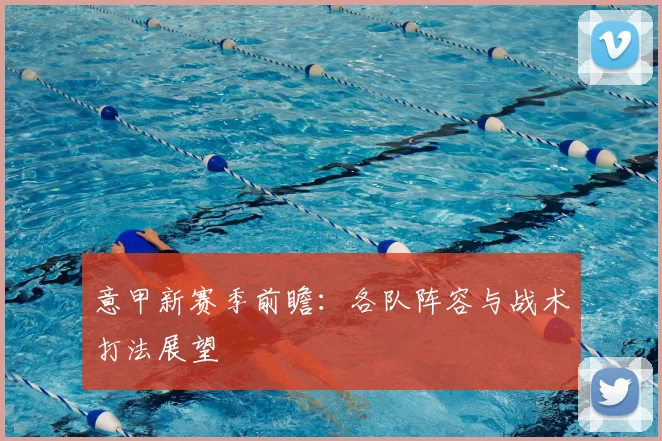 意甲新赛季前瞻:各队阵容与战术打法展望
