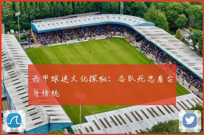 西甲球迷文化探秘:各队死忠看台与传统