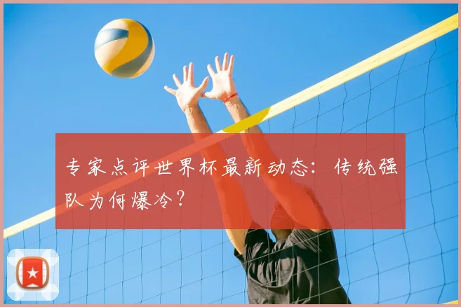 专家点评世界杯最新动态:传统强队为何爆冷?