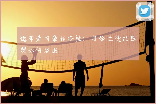 德布劳内最佳搭档:与哈兰德的默契如何炼成