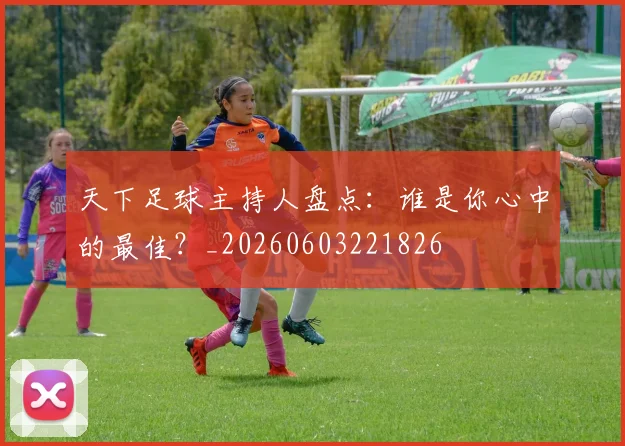 天下足球主持人盘点:谁是你心中的最佳?_20260603221826