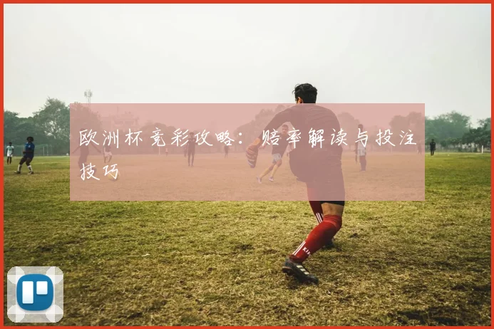 欧洲杯竞彩攻略:赔率解读与投注技巧