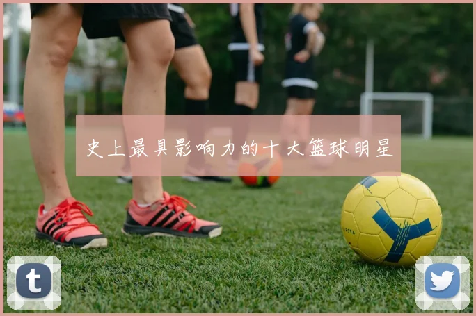 史上最具影响力的十大篮球明星