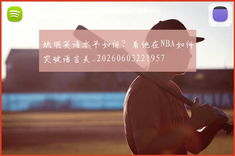 姚明英语水平如何?看他在NBA如何突破语言关_20260603221957