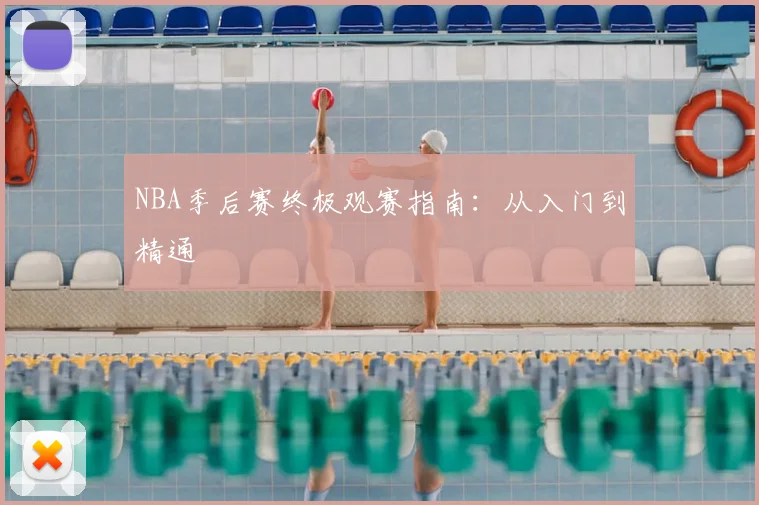 NBA季后赛终极观赛指南:从入门到精通