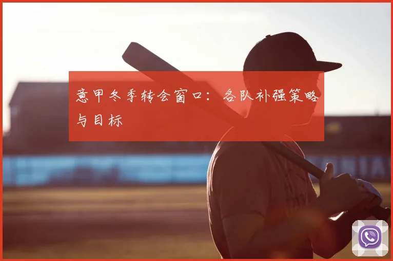 意甲冬季转会窗口:各队补强策略与目标
