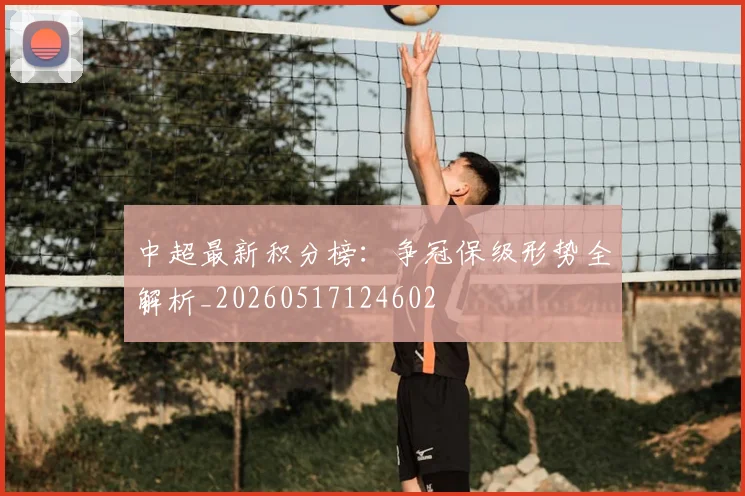 中超最新积分榜:争冠保级形势全解析_20260517124602